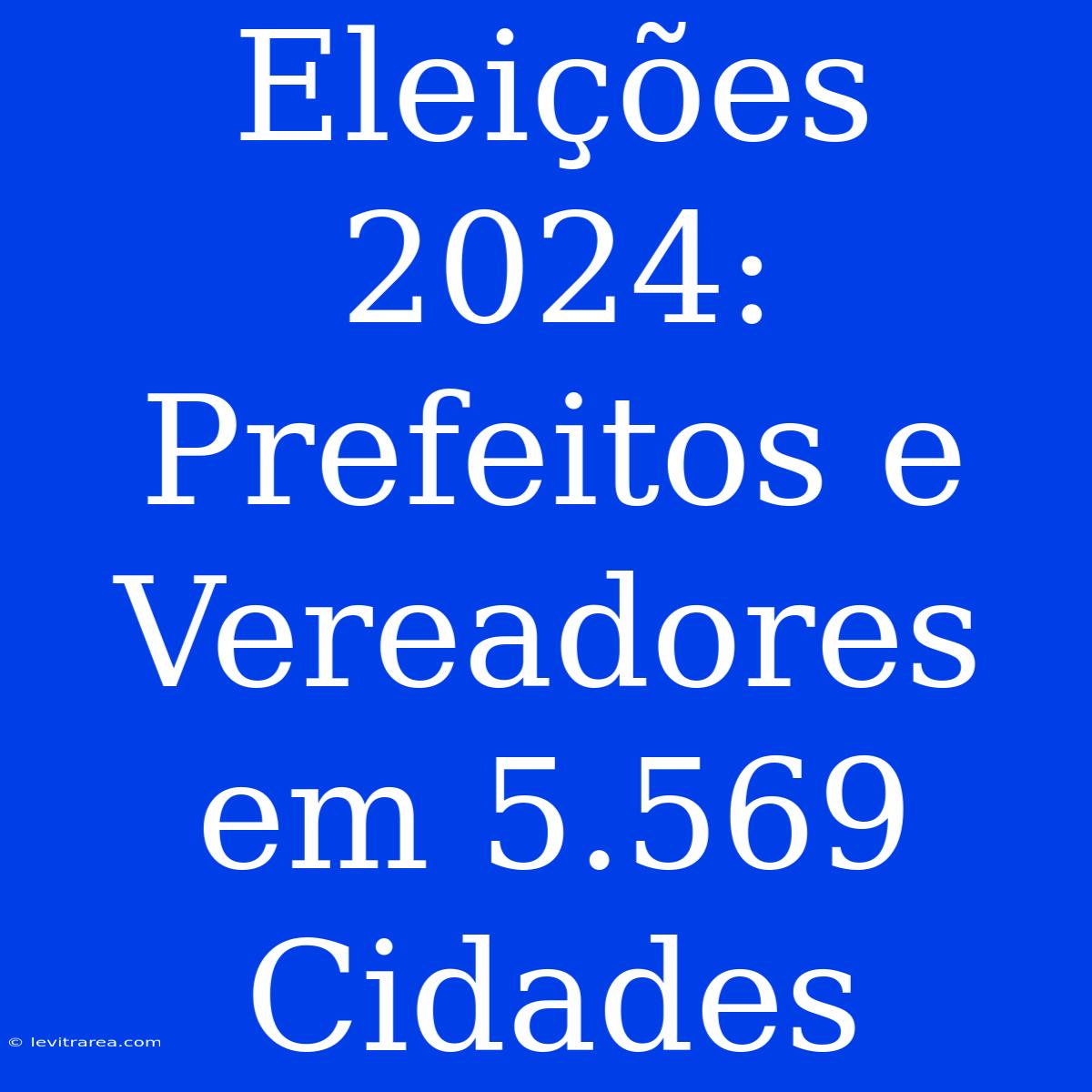 Eleições 2024: Prefeitos E Vereadores Em 5.569 Cidades