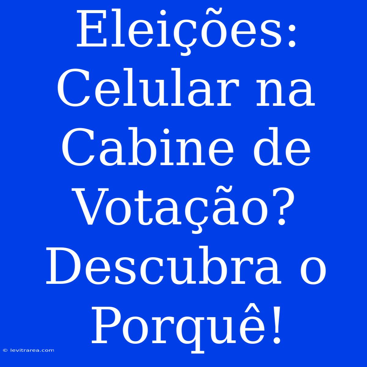 Eleições: Celular Na Cabine De Votação? Descubra O Porquê!