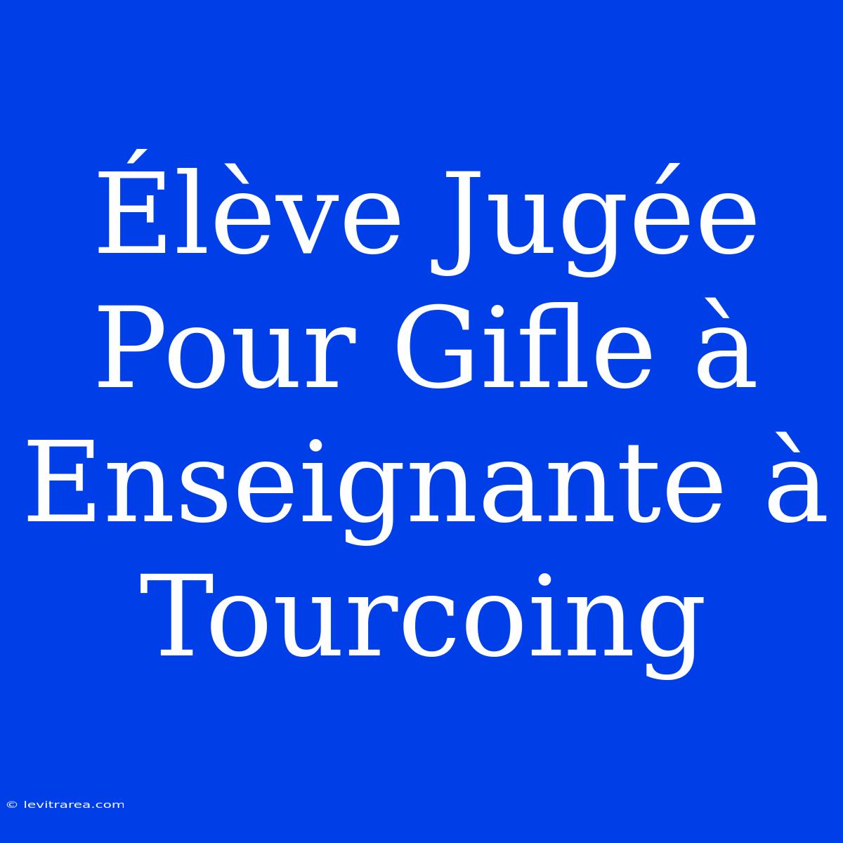 Élève Jugée Pour Gifle À Enseignante À Tourcoing