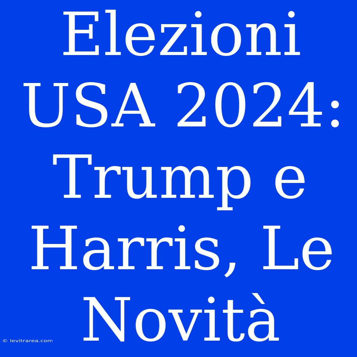 Elezioni USA 2024: Trump E Harris, Le Novità