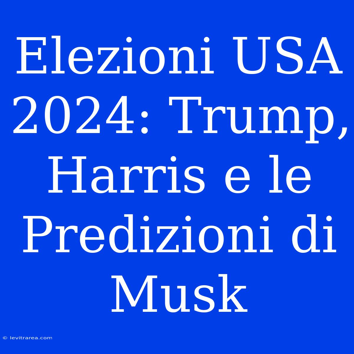 Elezioni USA 2024: Trump, Harris E Le Predizioni Di Musk 