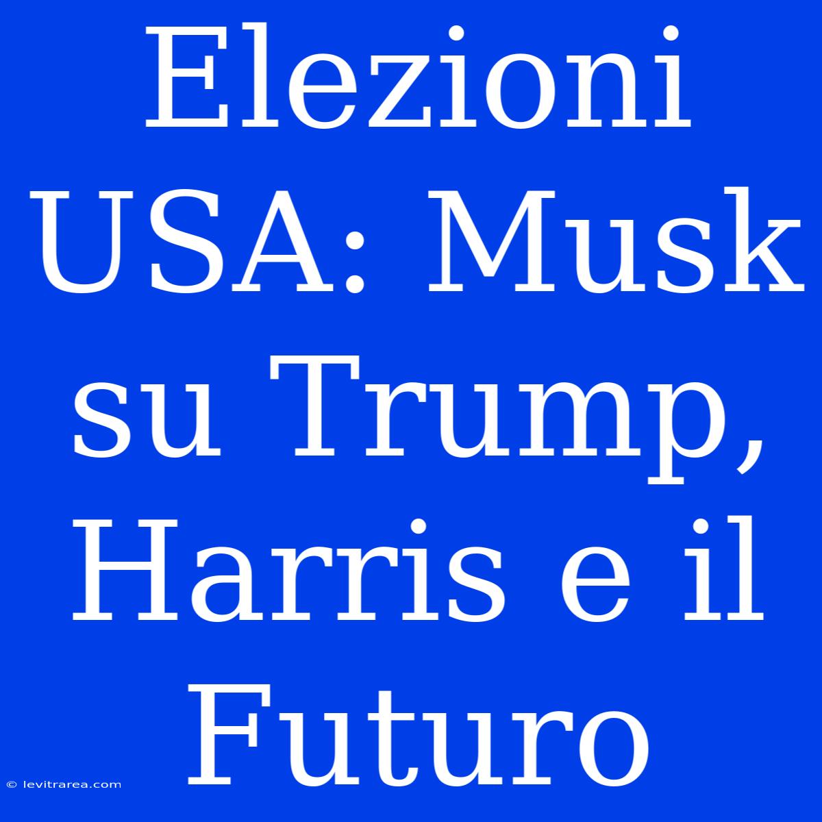 Elezioni USA: Musk Su Trump, Harris E Il Futuro