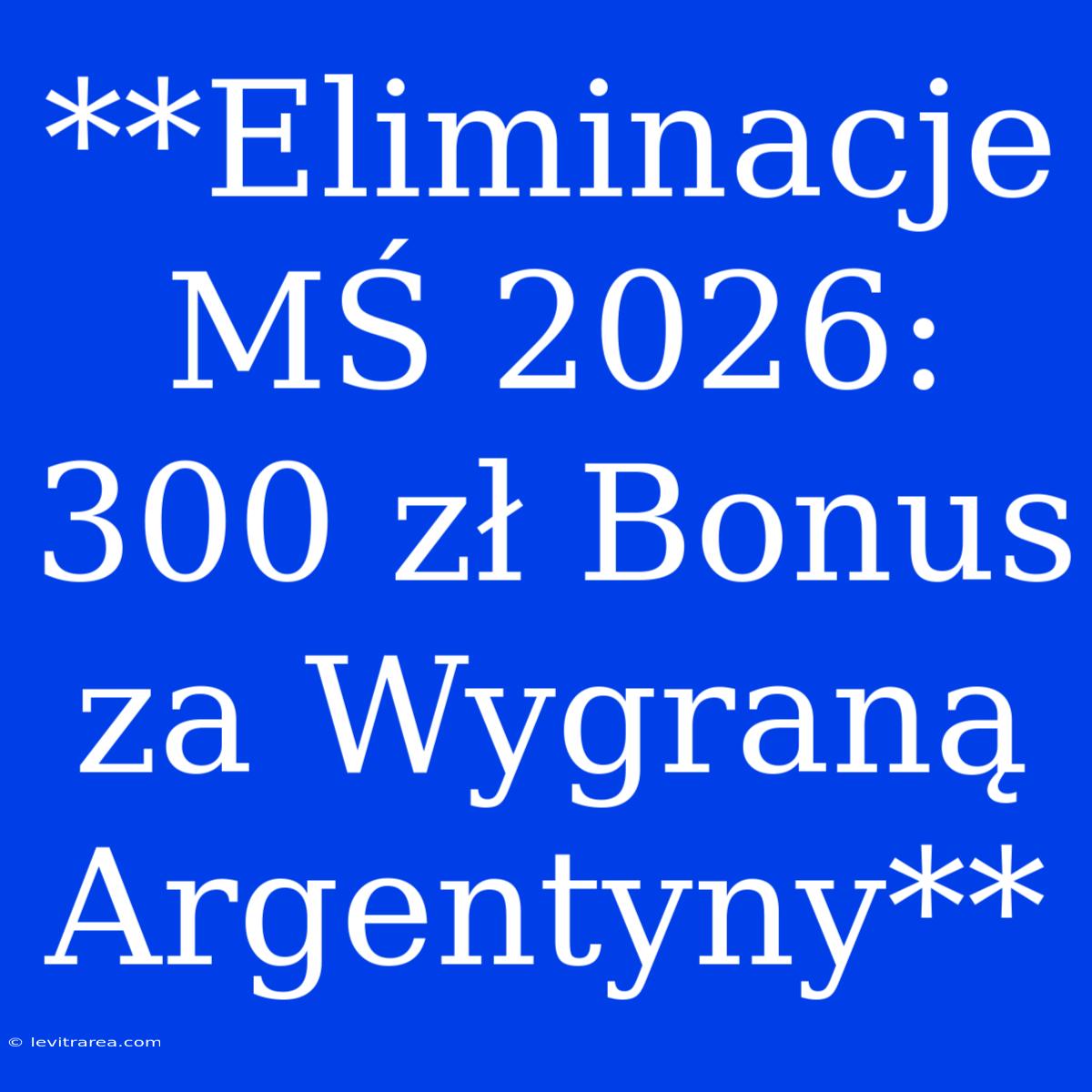 **Eliminacje MŚ 2026: 300 Zł Bonus Za Wygraną Argentyny**