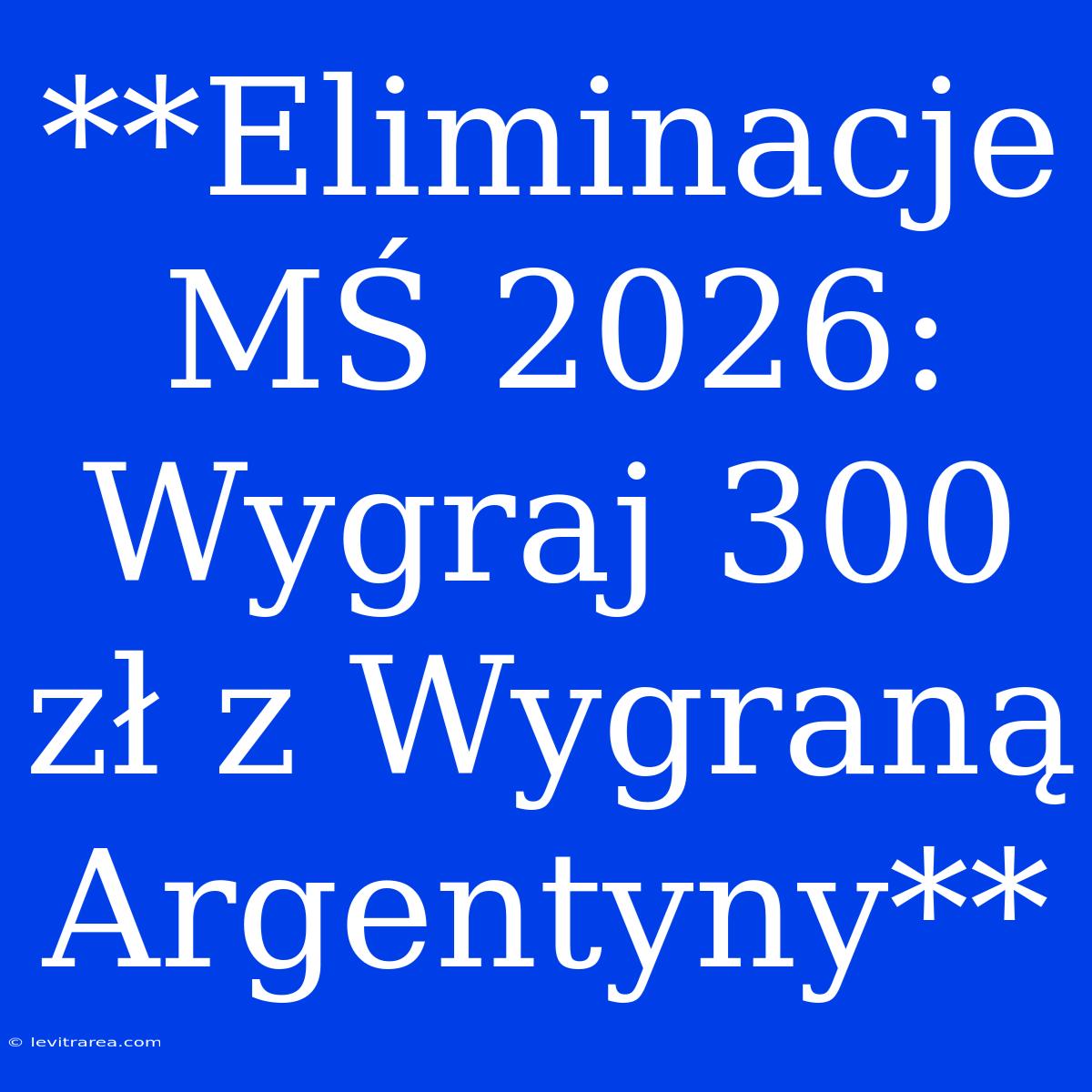 **Eliminacje MŚ 2026: Wygraj 300 Zł Z Wygraną Argentyny** 