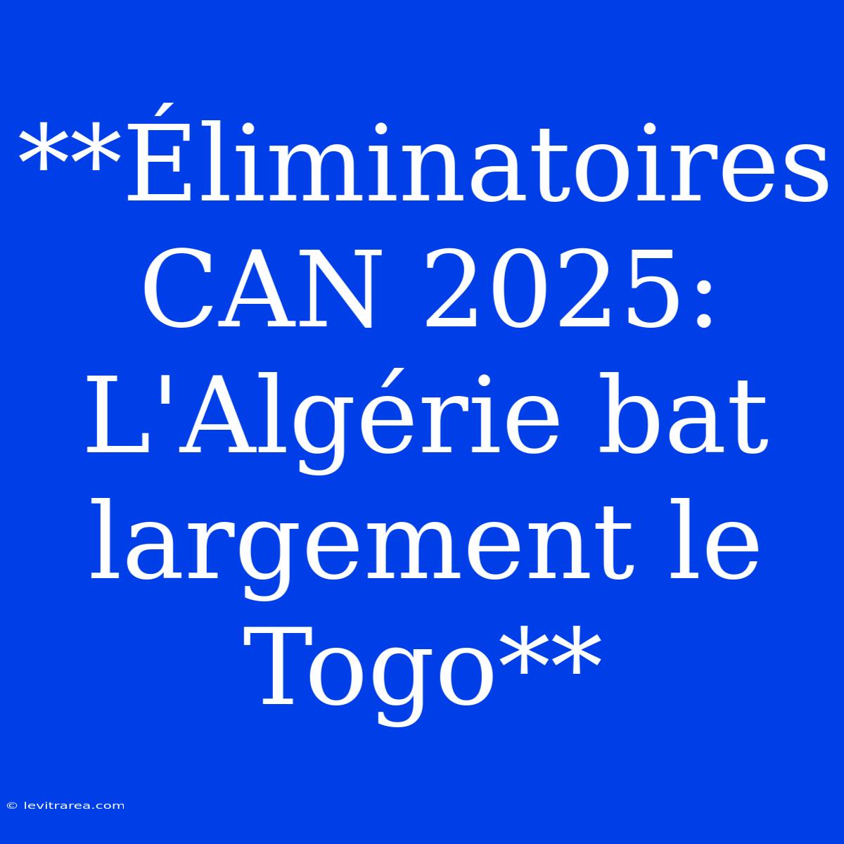 **Éliminatoires CAN 2025: L'Algérie Bat Largement Le Togo**