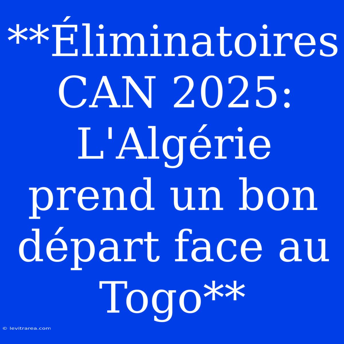 **Éliminatoires CAN 2025: L'Algérie Prend Un Bon Départ Face Au Togo** 