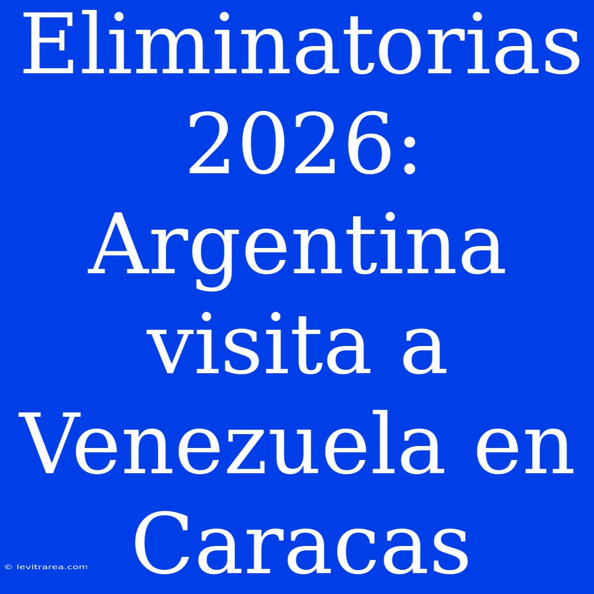 Eliminatorias 2026: Argentina Visita A Venezuela En Caracas