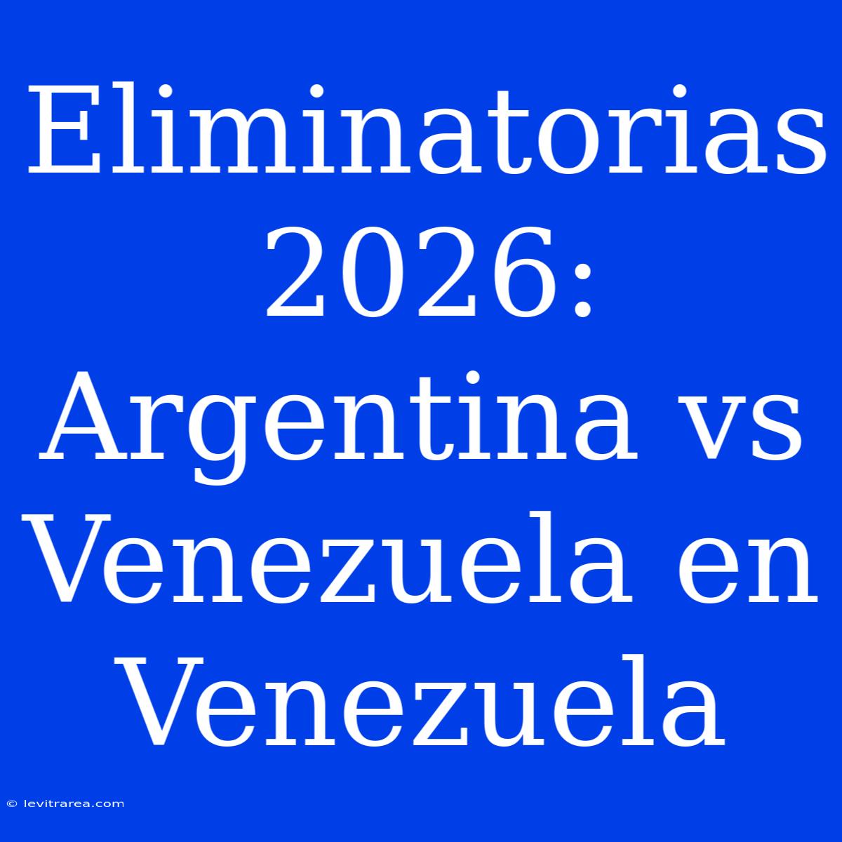 Eliminatorias 2026: Argentina Vs Venezuela En Venezuela 