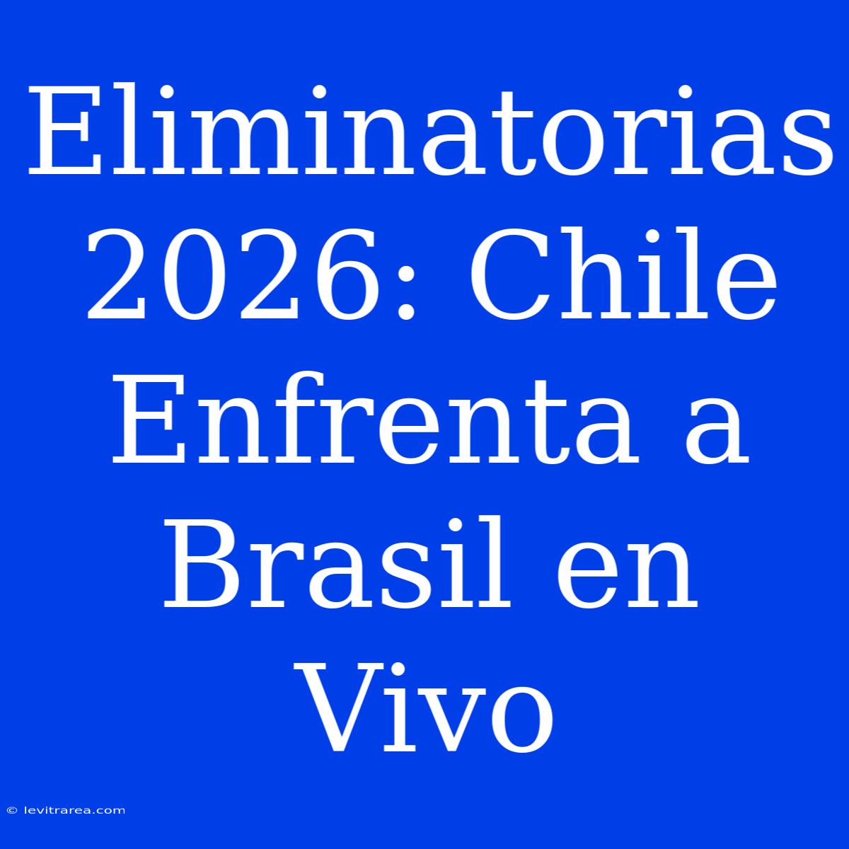 Eliminatorias 2026: Chile Enfrenta A Brasil En Vivo