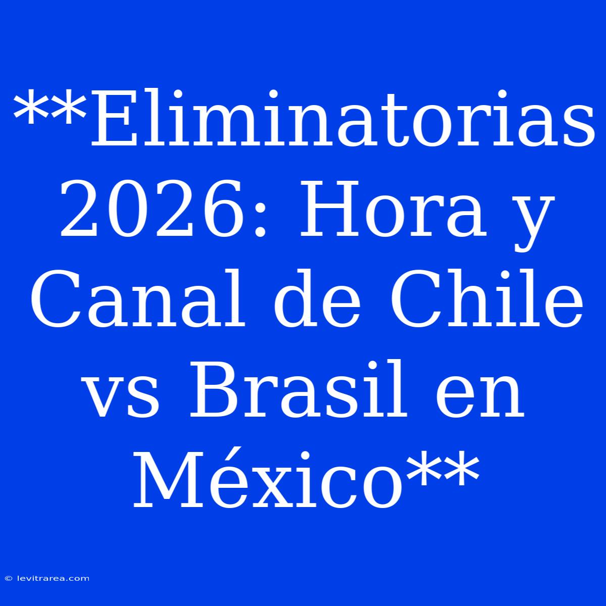 **Eliminatorias 2026: Hora Y Canal De Chile Vs Brasil En México**