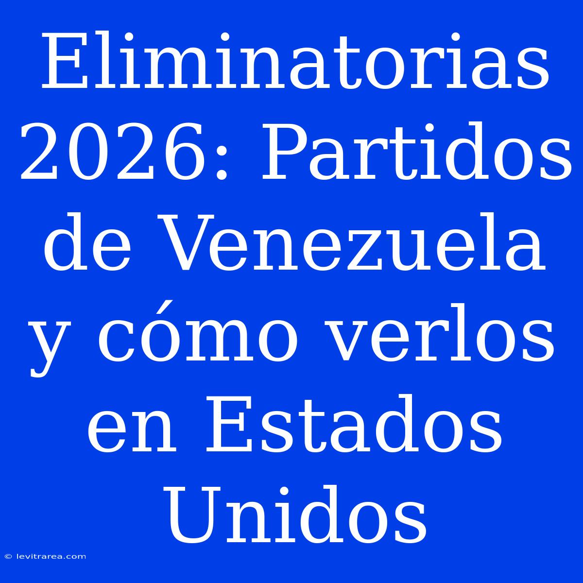 Eliminatorias 2026: Partidos De Venezuela Y Cómo Verlos En Estados Unidos