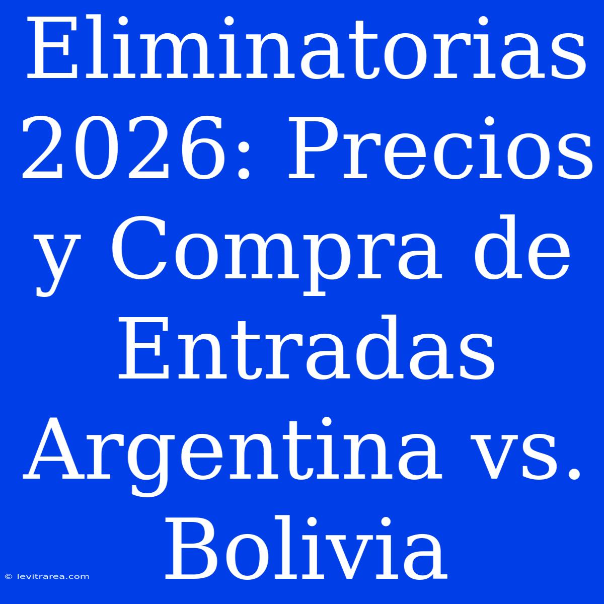 Eliminatorias 2026: Precios Y Compra De Entradas Argentina Vs. Bolivia