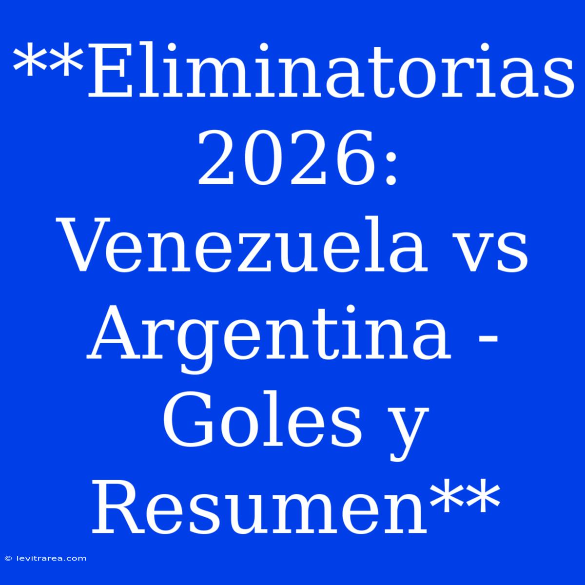 **Eliminatorias 2026: Venezuela Vs Argentina - Goles Y Resumen**