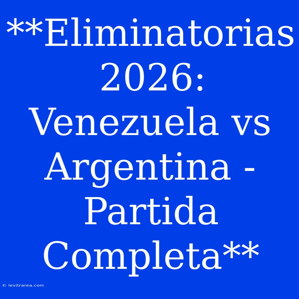 **Eliminatorias 2026: Venezuela Vs Argentina - Partida Completa**