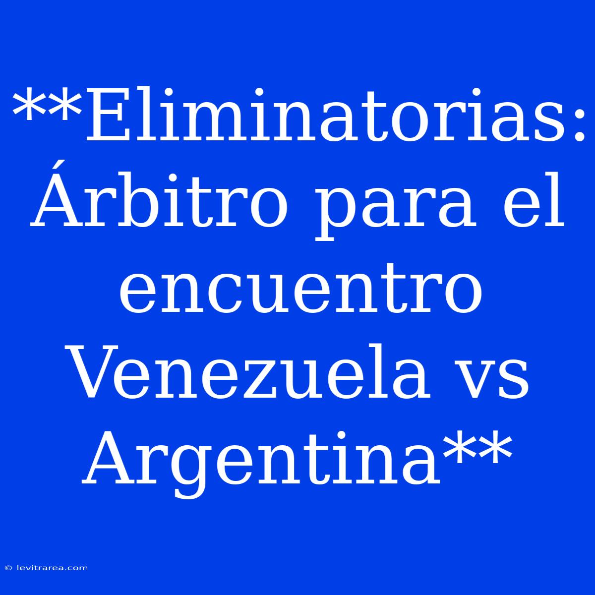 **Eliminatorias: Árbitro Para El Encuentro Venezuela Vs Argentina**