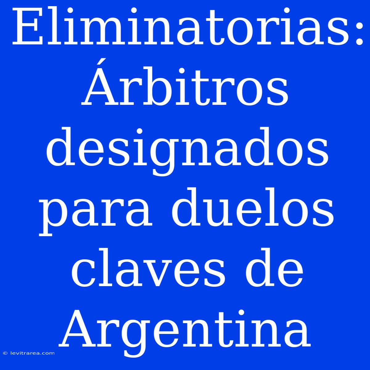 Eliminatorias: Árbitros Designados Para Duelos Claves De Argentina