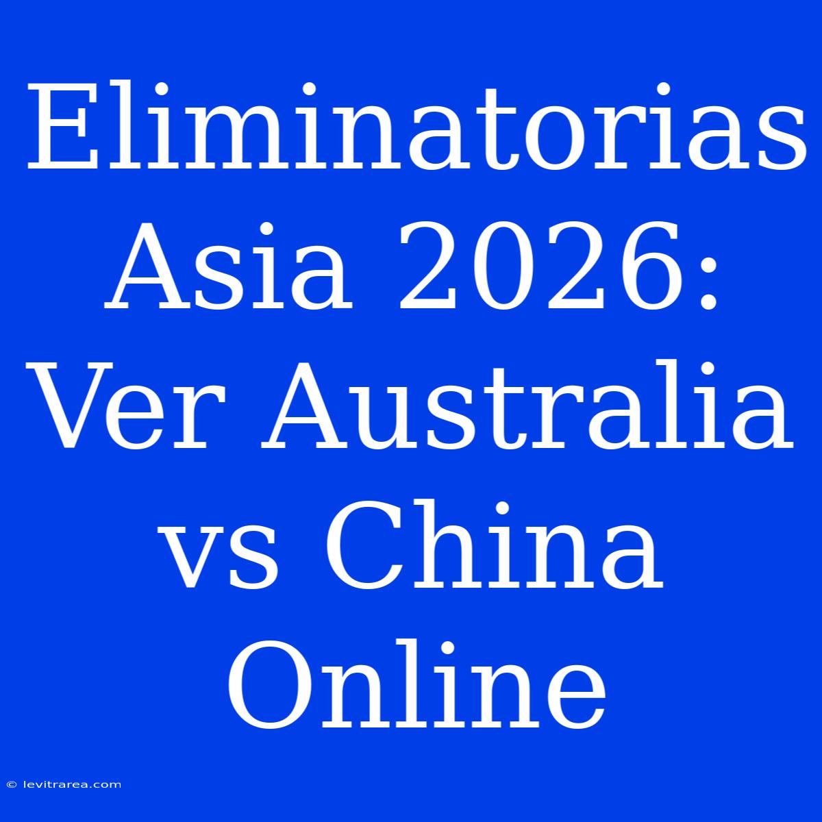 Eliminatorias Asia 2026: Ver Australia Vs China Online