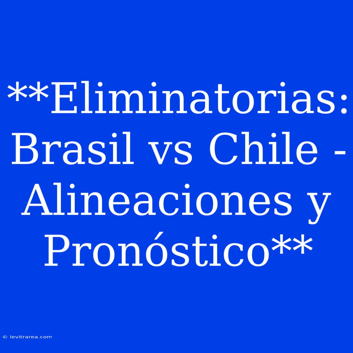 **Eliminatorias: Brasil Vs Chile - Alineaciones Y Pronóstico** 