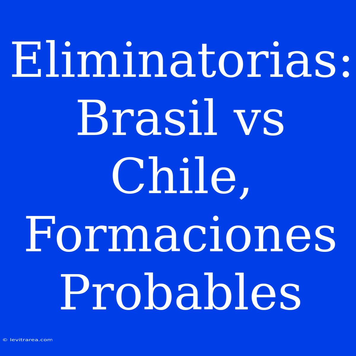 Eliminatorias: Brasil Vs Chile, Formaciones Probables