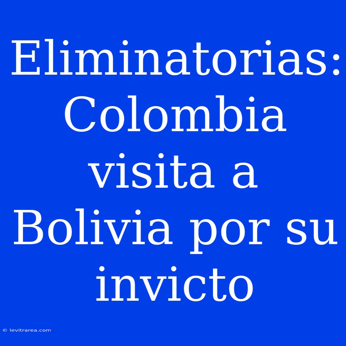 Eliminatorias: Colombia Visita A Bolivia Por Su Invicto