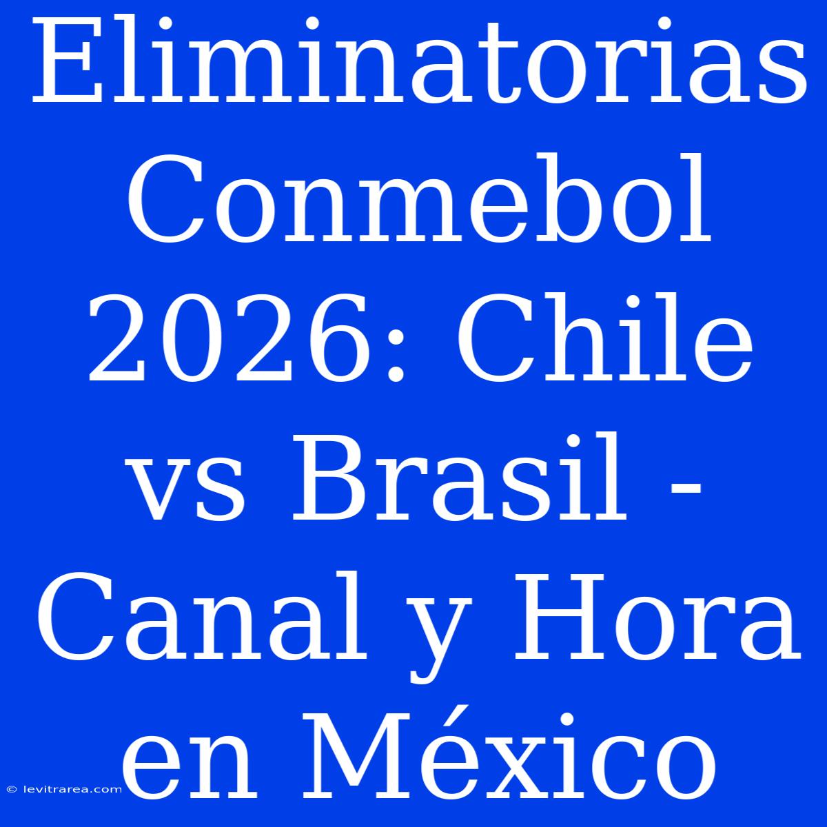 Eliminatorias Conmebol 2026: Chile Vs Brasil - Canal Y Hora En México