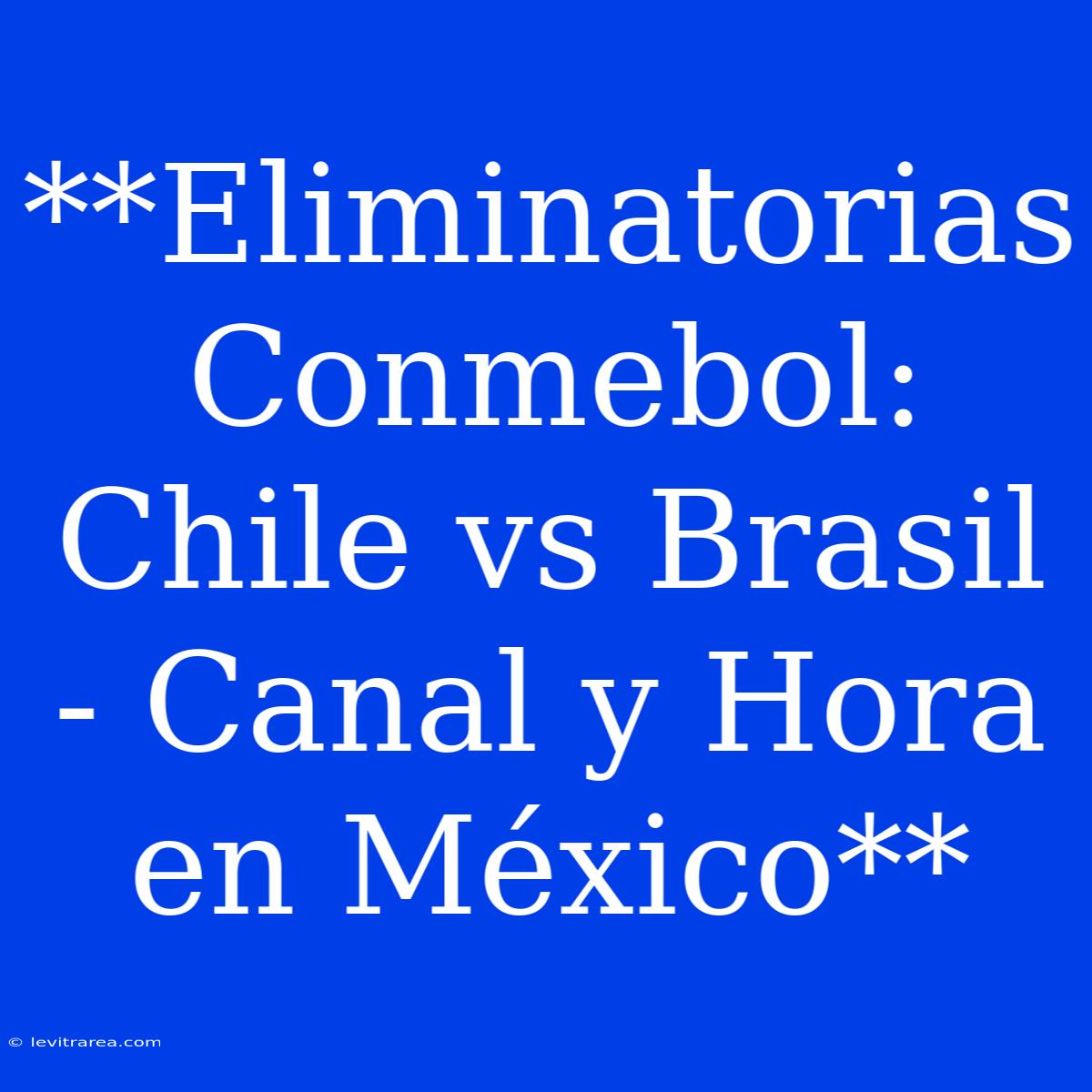 **Eliminatorias Conmebol: Chile Vs Brasil - Canal Y Hora En México**