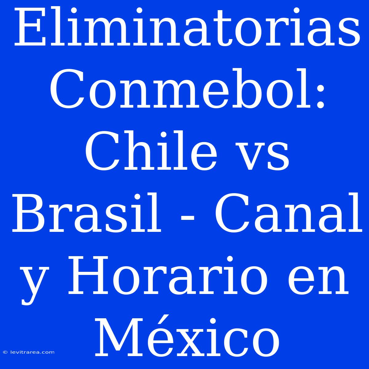 Eliminatorias Conmebol: Chile Vs Brasil - Canal Y Horario En México