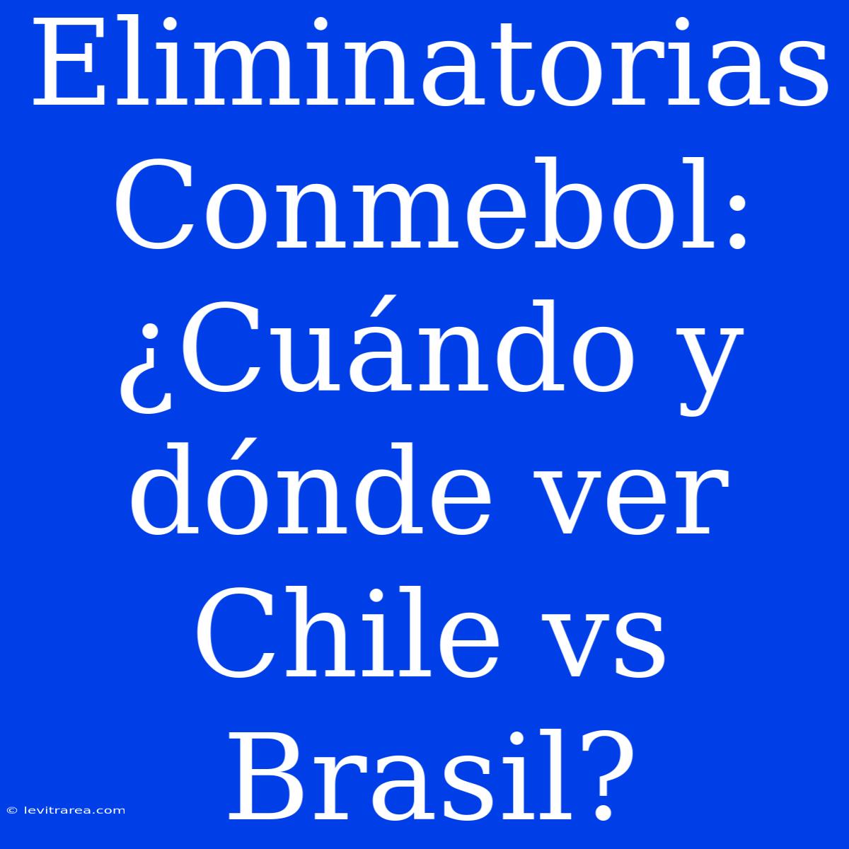 Eliminatorias Conmebol: ¿Cuándo Y Dónde Ver Chile Vs Brasil?