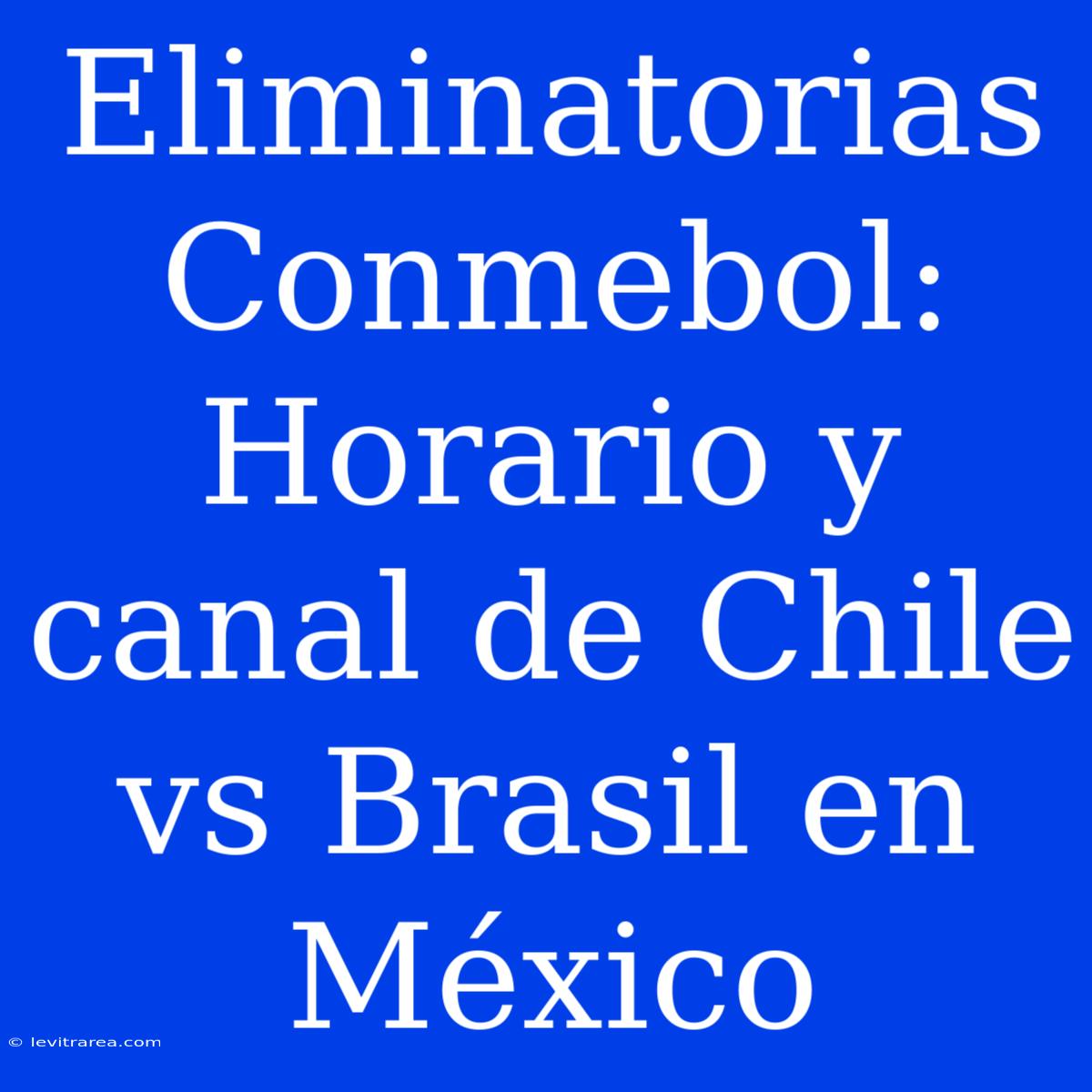 Eliminatorias Conmebol: Horario Y Canal De Chile Vs Brasil En México