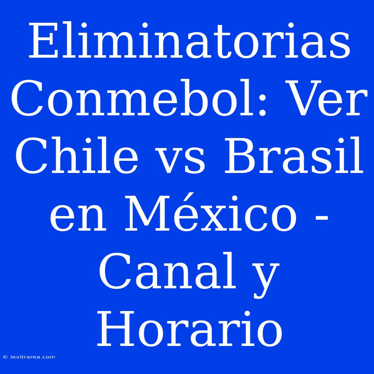 Eliminatorias Conmebol: Ver Chile Vs Brasil En México - Canal Y Horario