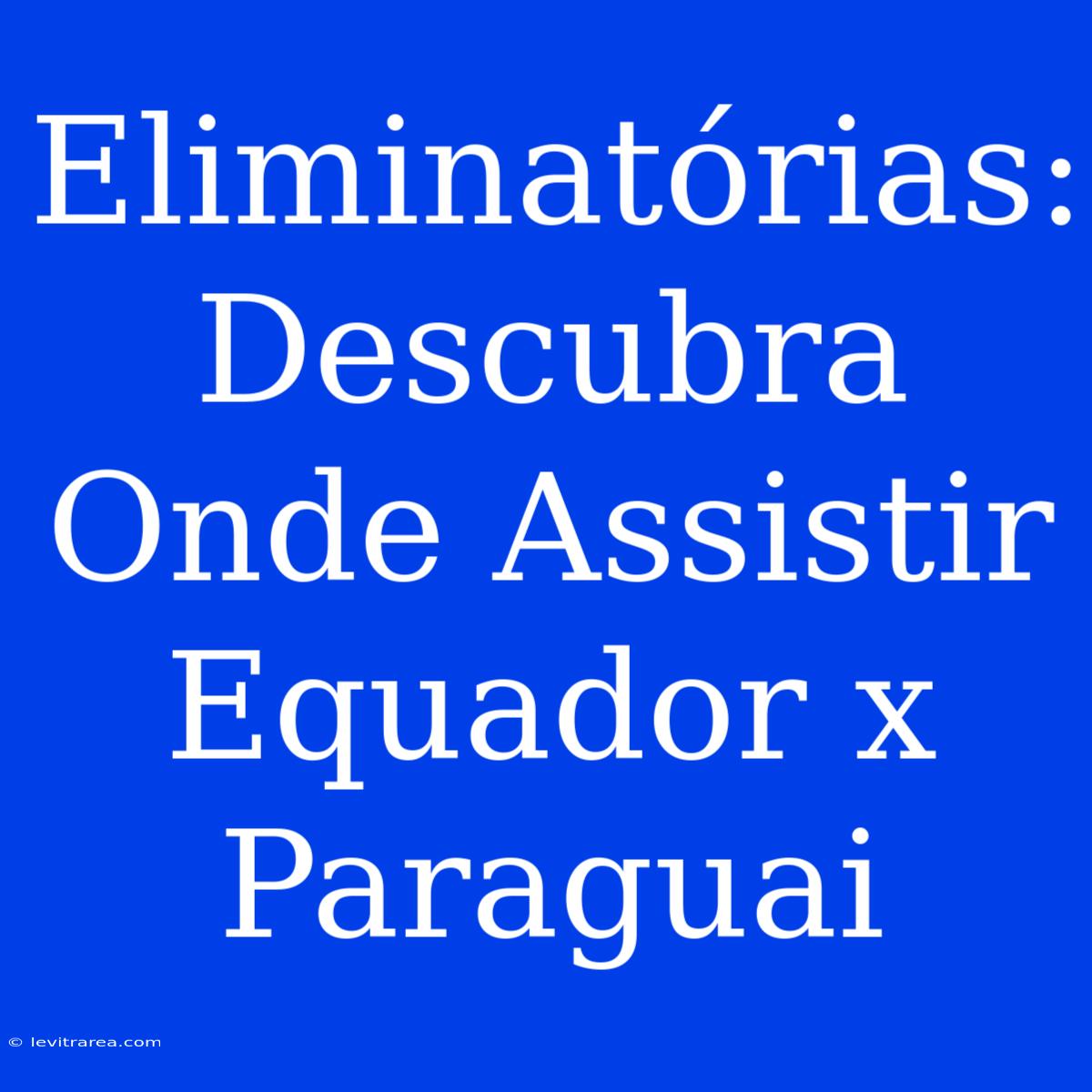 Eliminatórias: Descubra Onde Assistir Equador X Paraguai