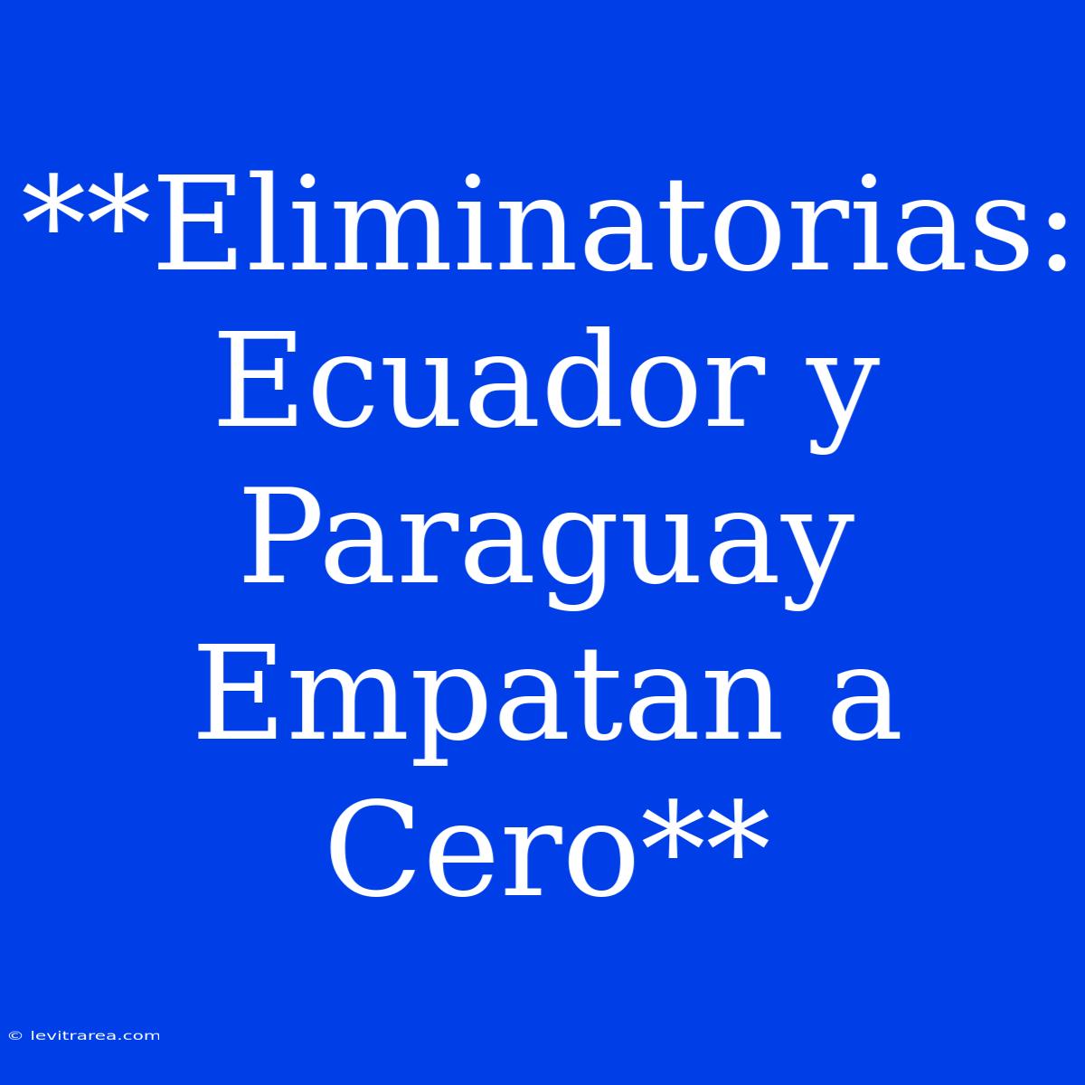 **Eliminatorias: Ecuador Y Paraguay Empatan A Cero**