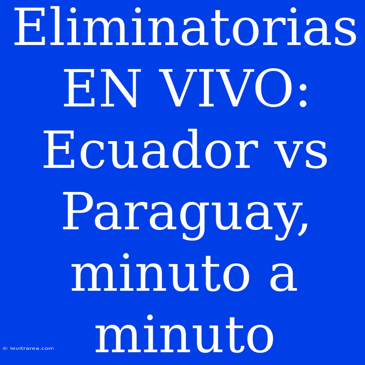 Eliminatorias EN VIVO: Ecuador Vs Paraguay, Minuto A Minuto 