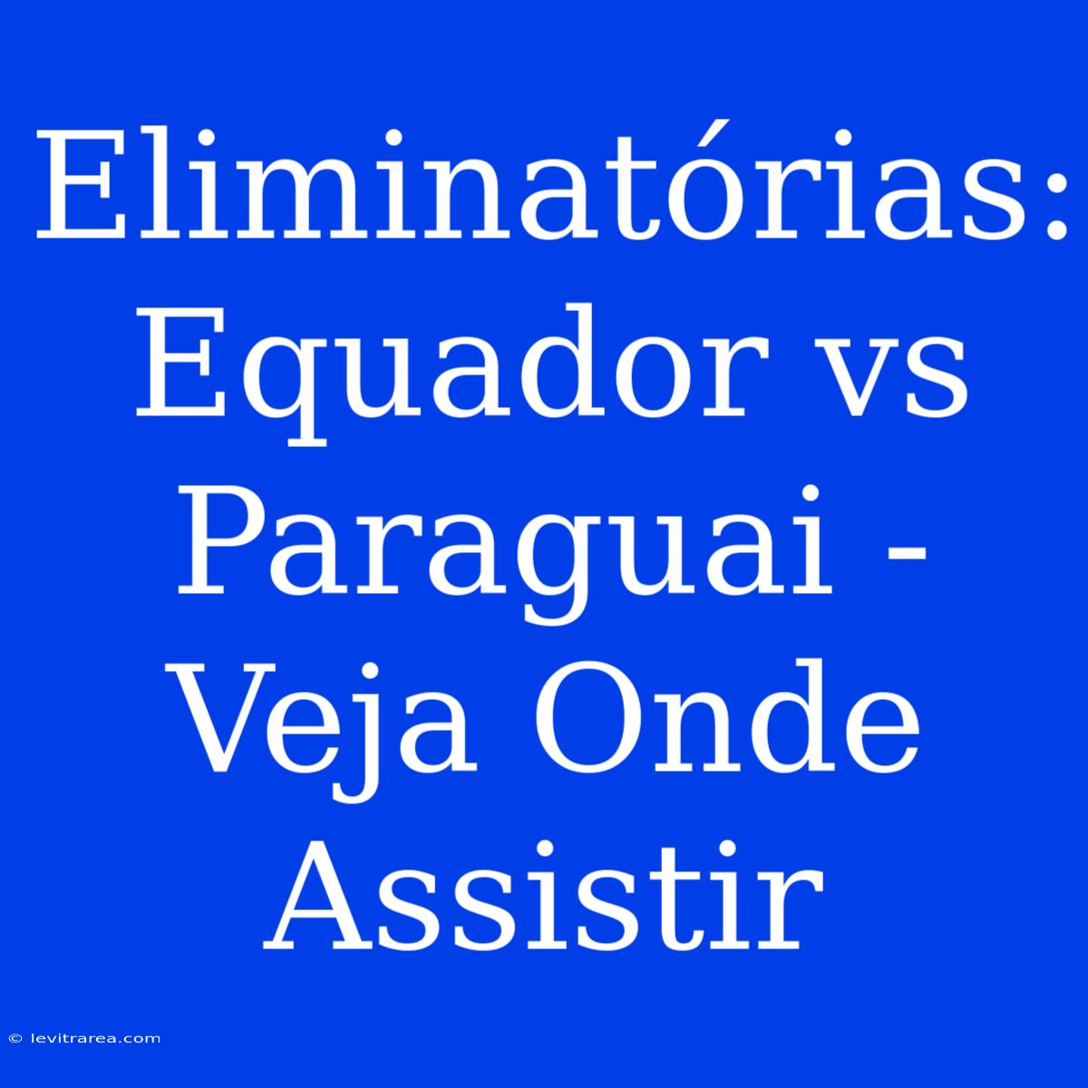 Eliminatórias: Equador Vs Paraguai - Veja Onde Assistir