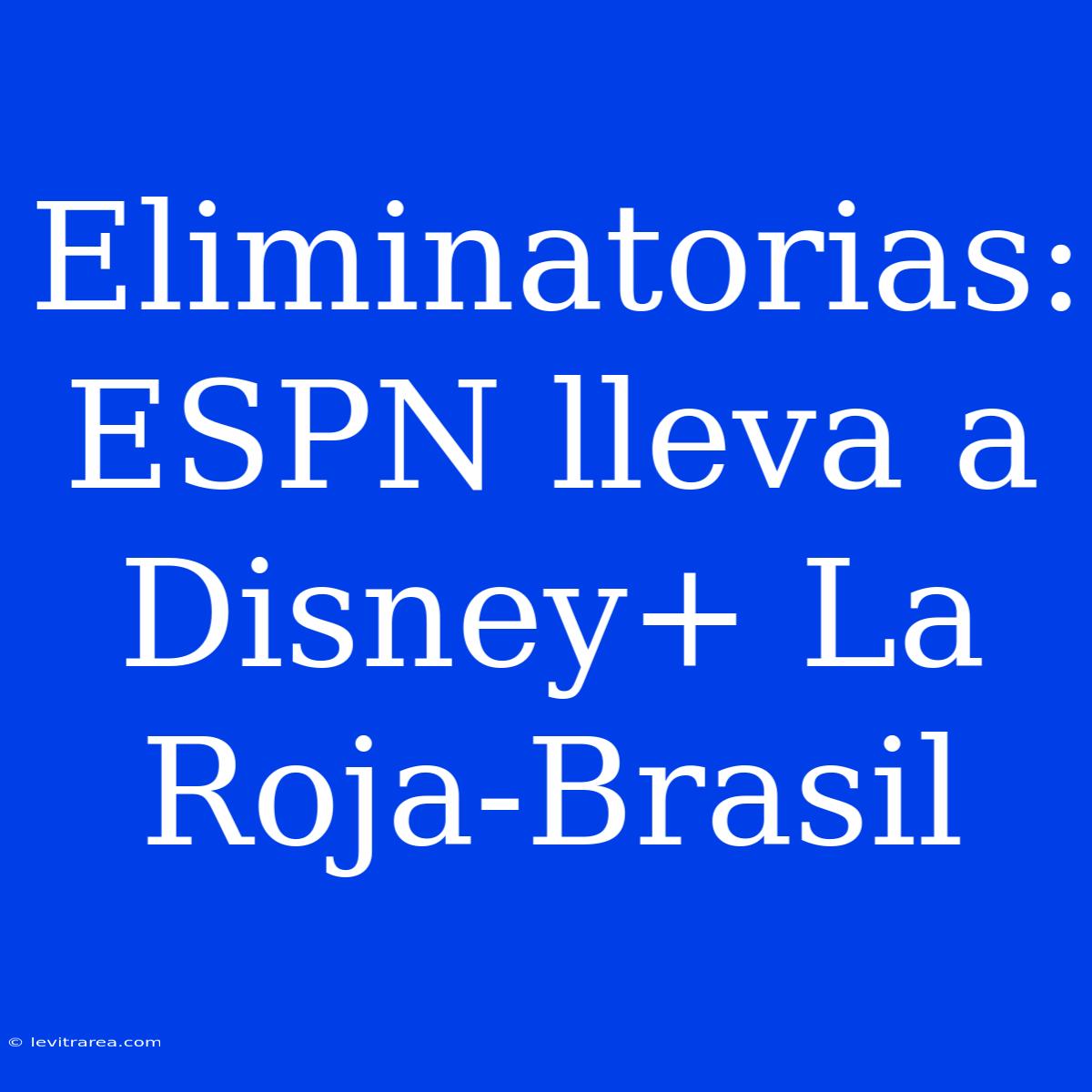 Eliminatorias: ESPN Lleva A Disney+ La Roja-Brasil