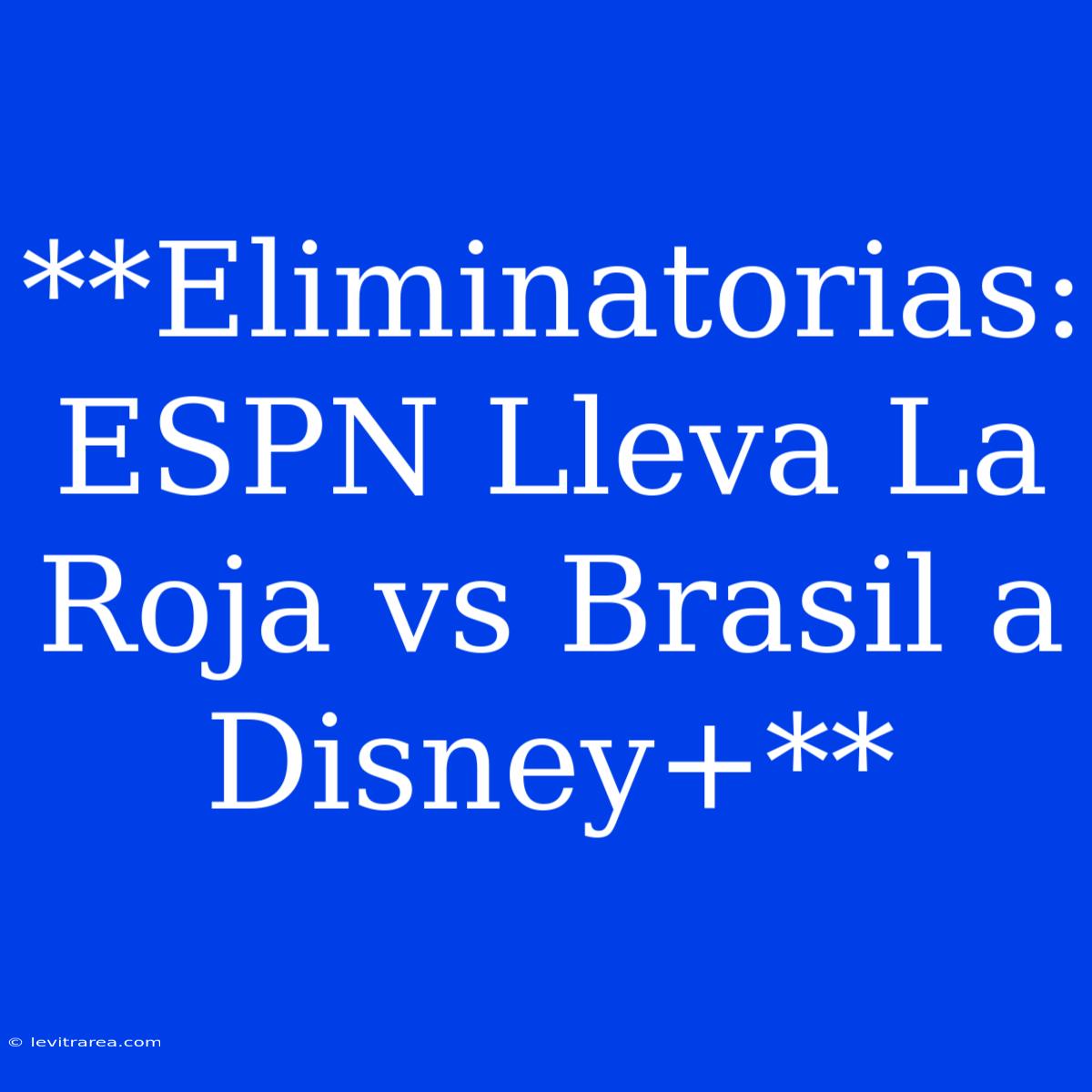 **Eliminatorias: ESPN Lleva La Roja Vs Brasil A Disney+**