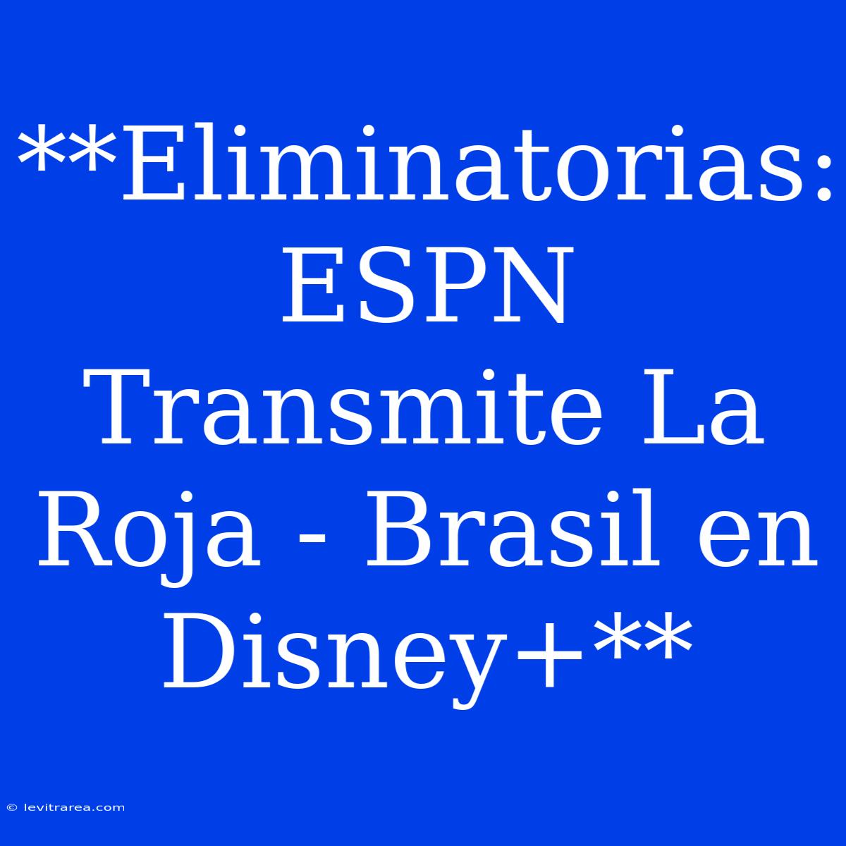 **Eliminatorias: ESPN Transmite La Roja - Brasil En Disney+**