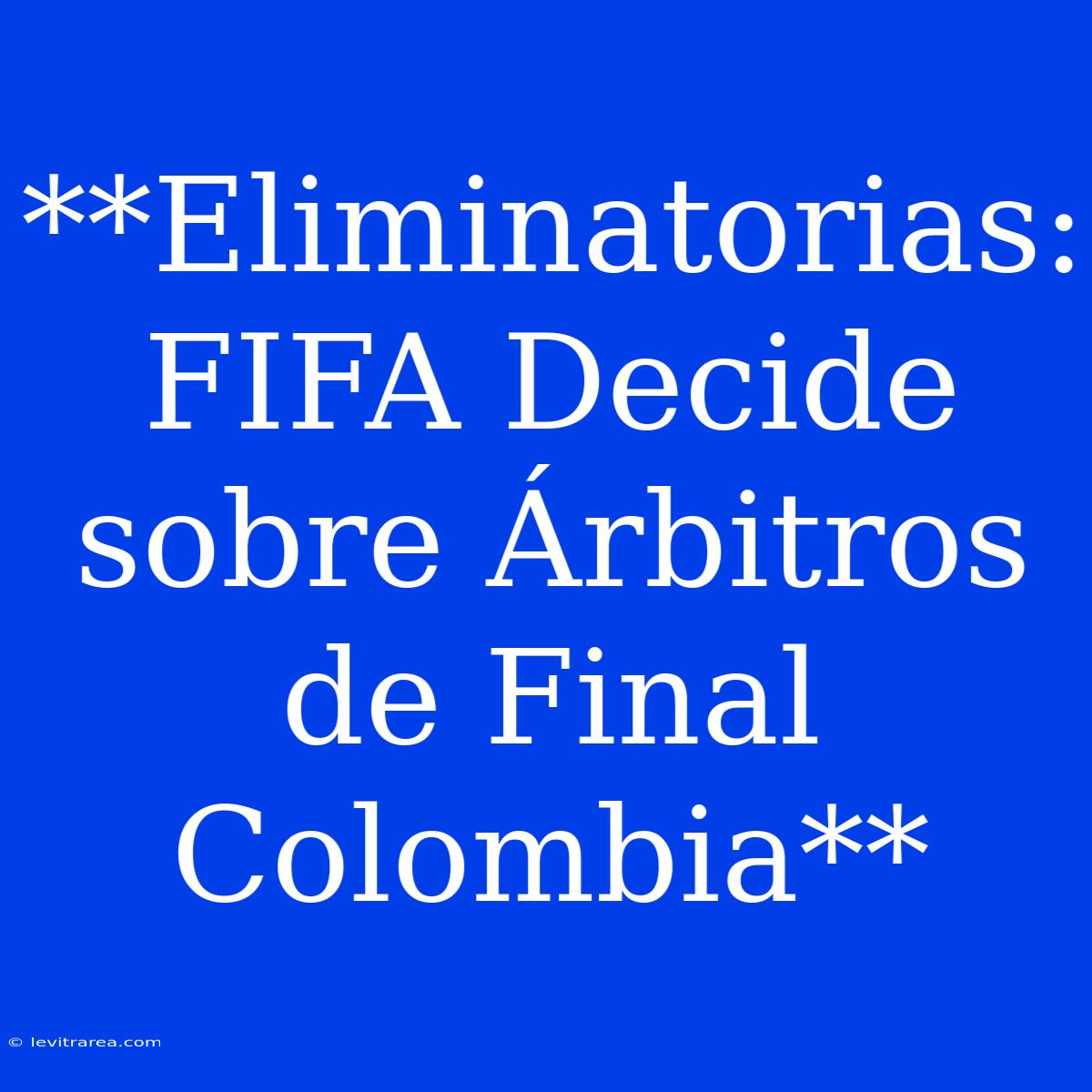 **Eliminatorias: FIFA Decide Sobre Árbitros De Final Colombia**