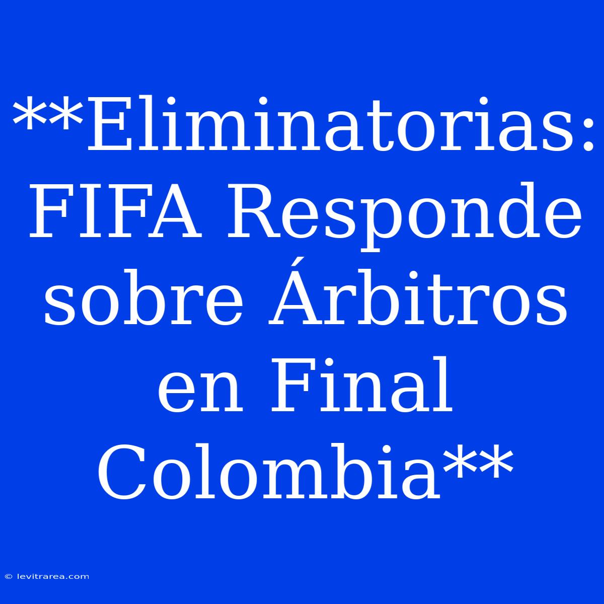 **Eliminatorias: FIFA Responde Sobre Árbitros En Final Colombia**