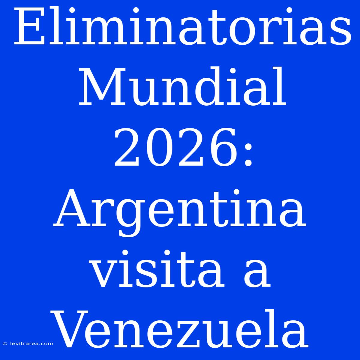 Eliminatorias Mundial 2026: Argentina Visita A Venezuela