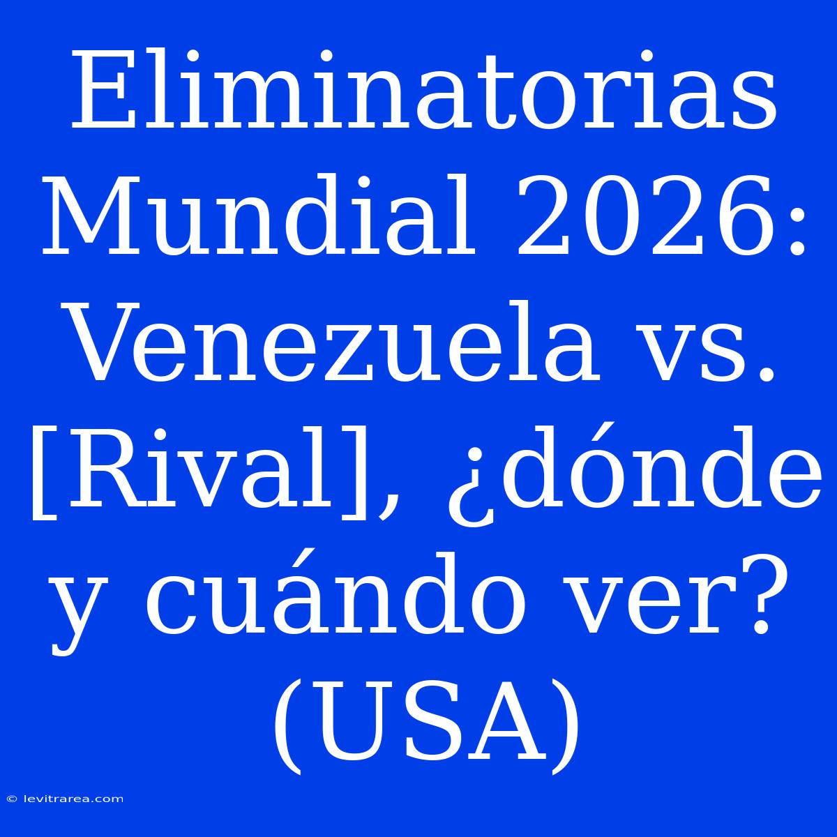 Eliminatorias Mundial 2026: Venezuela Vs. [Rival], ¿dónde Y Cuándo Ver? (USA)