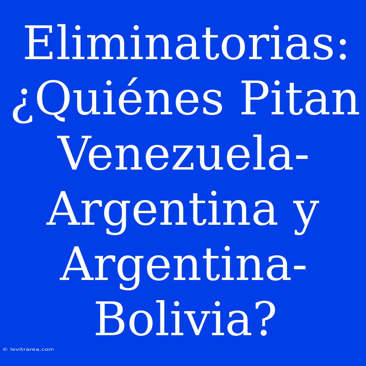 Eliminatorias: ¿Quiénes Pitan Venezuela-Argentina Y Argentina-Bolivia?