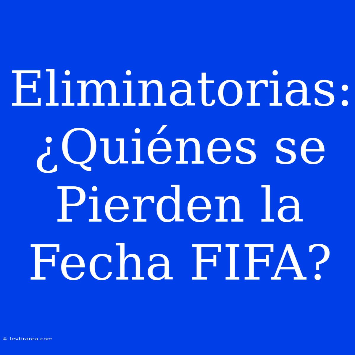 Eliminatorias: ¿Quiénes Se Pierden La Fecha FIFA?