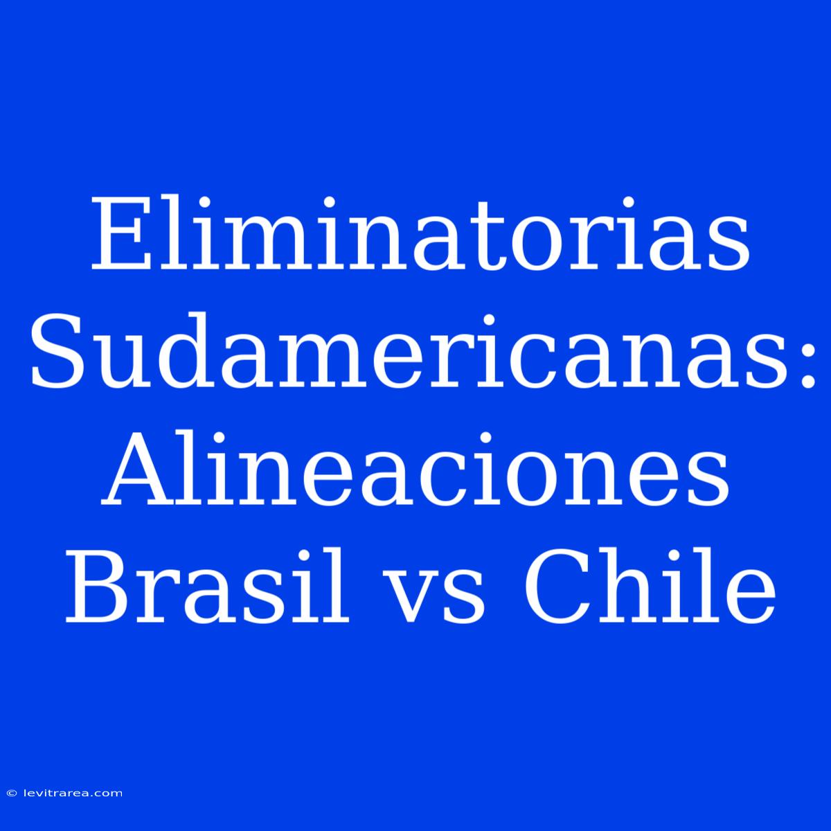 Eliminatorias Sudamericanas: Alineaciones Brasil Vs Chile