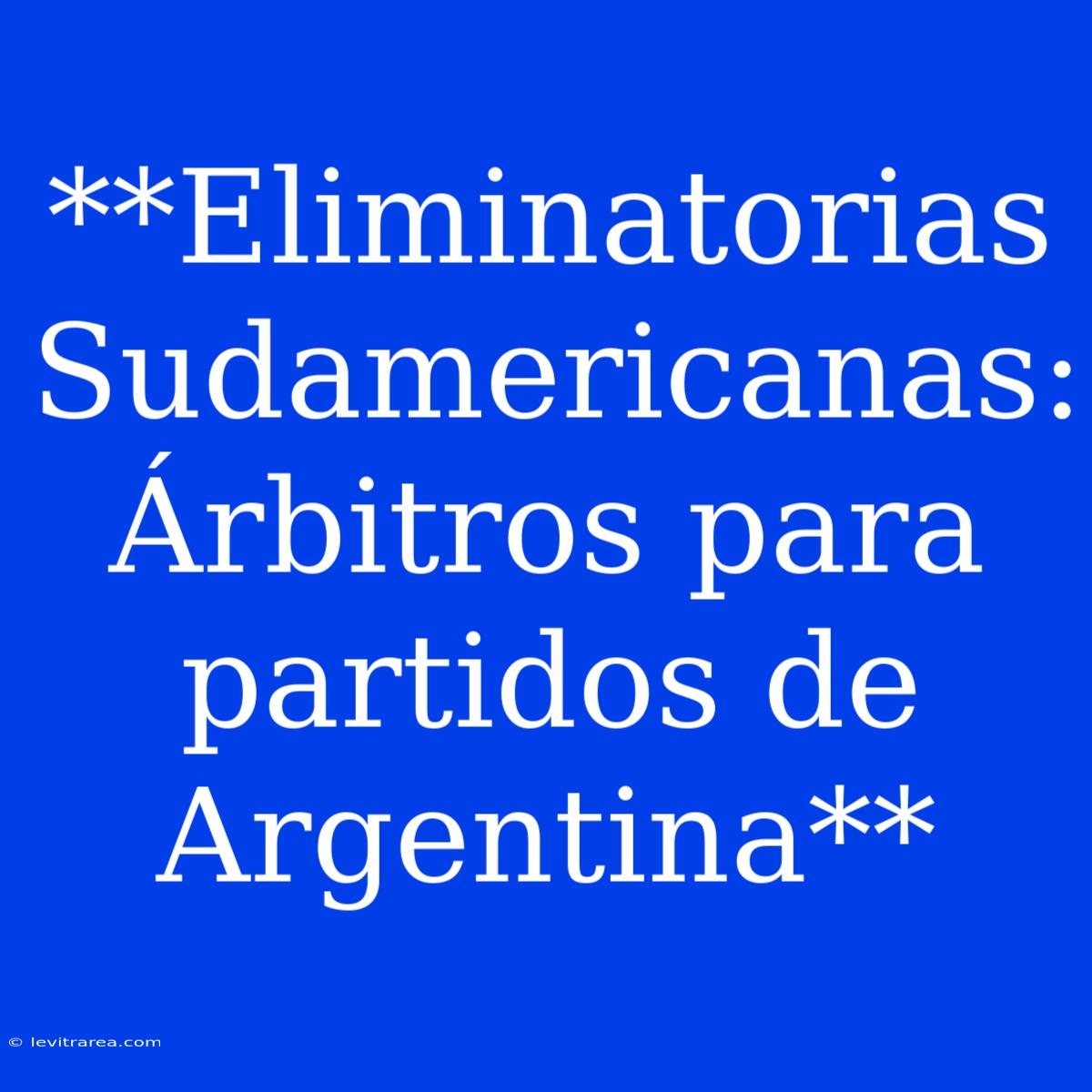 **Eliminatorias Sudamericanas: Árbitros Para Partidos De Argentina**