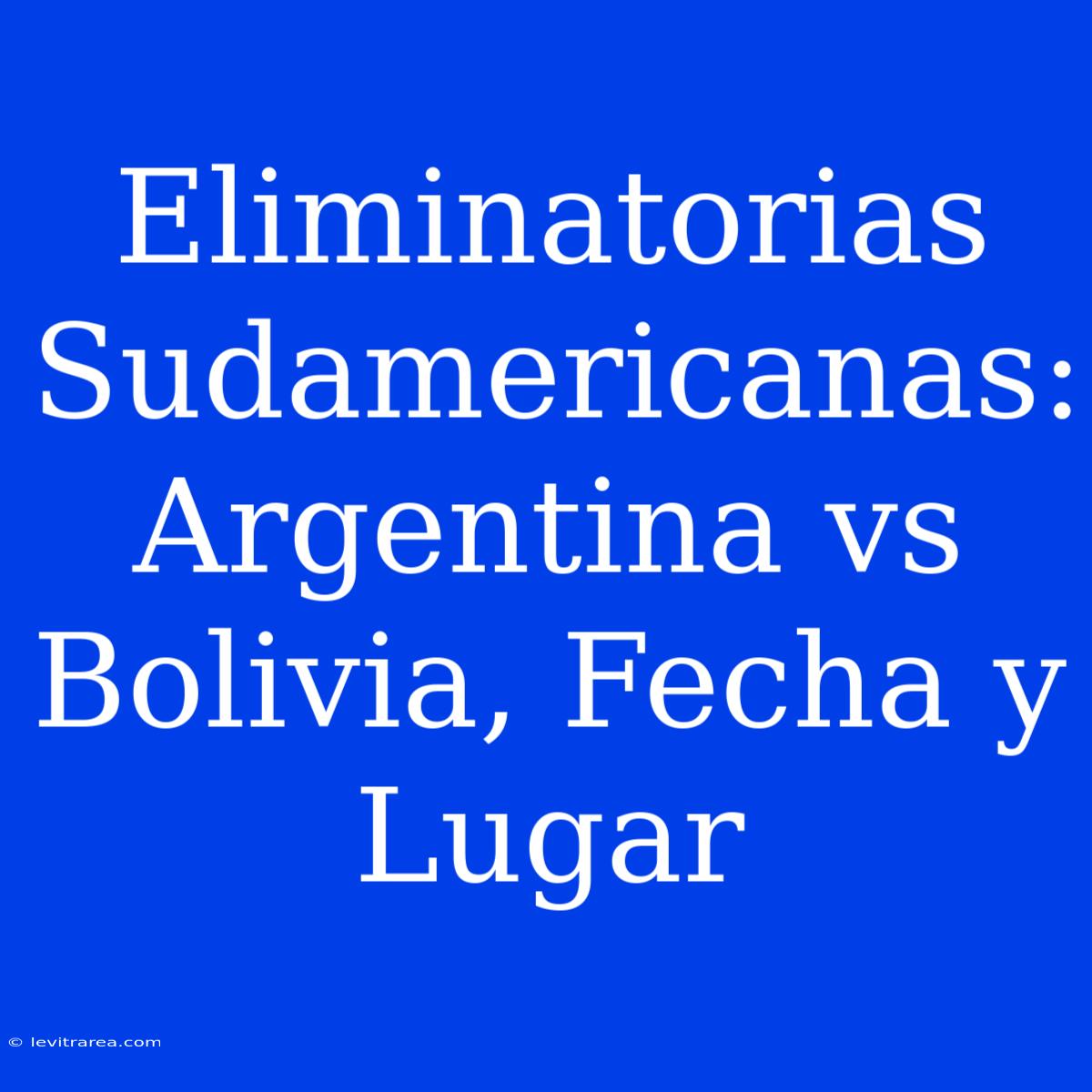 Eliminatorias Sudamericanas: Argentina Vs Bolivia, Fecha Y Lugar