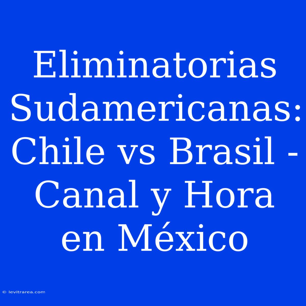 Eliminatorias Sudamericanas: Chile Vs Brasil - Canal Y Hora En México