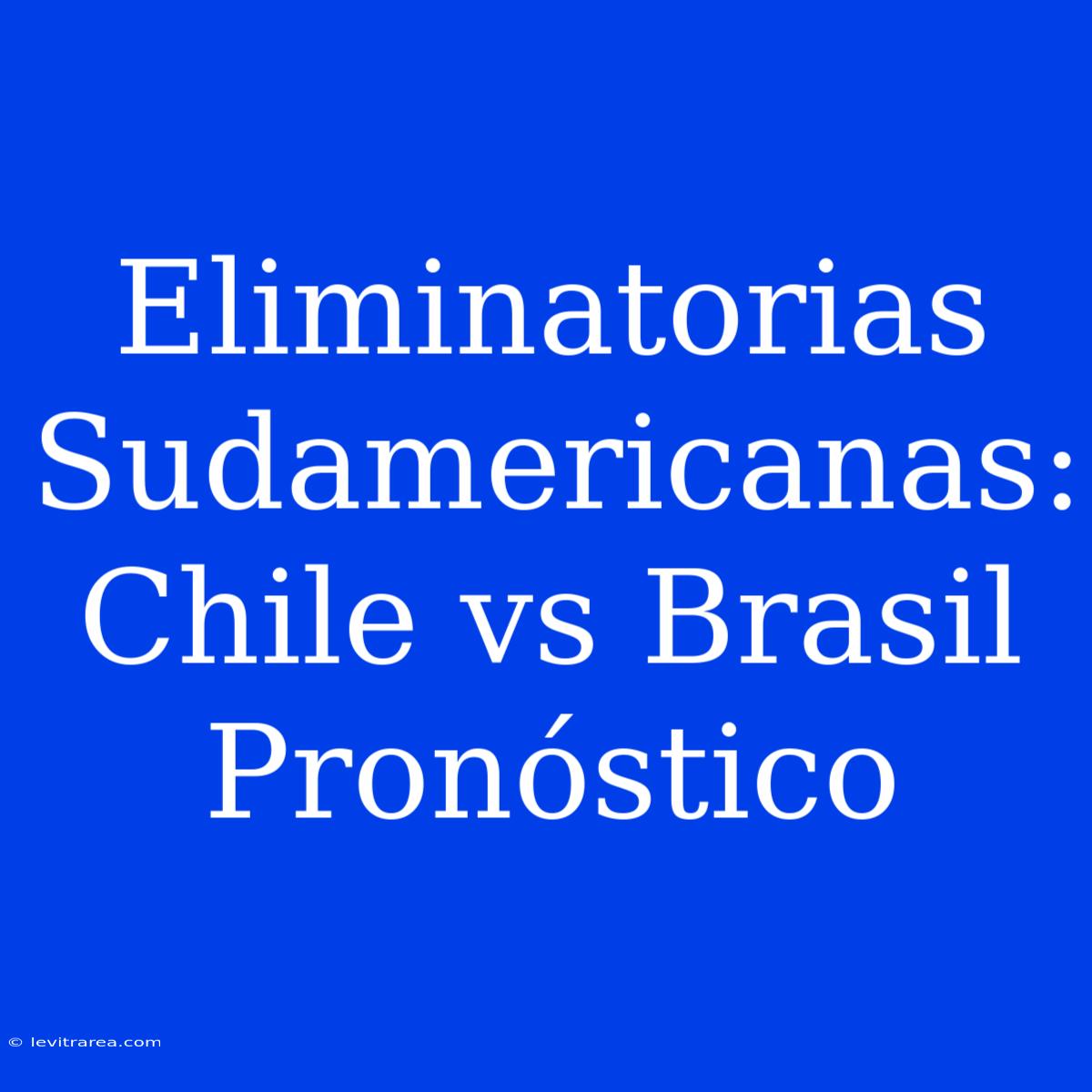 Eliminatorias Sudamericanas: Chile Vs Brasil Pronóstico