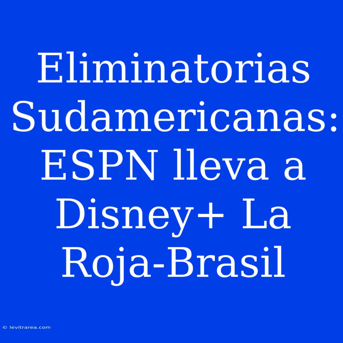 Eliminatorias Sudamericanas: ESPN Lleva A Disney+ La Roja-Brasil