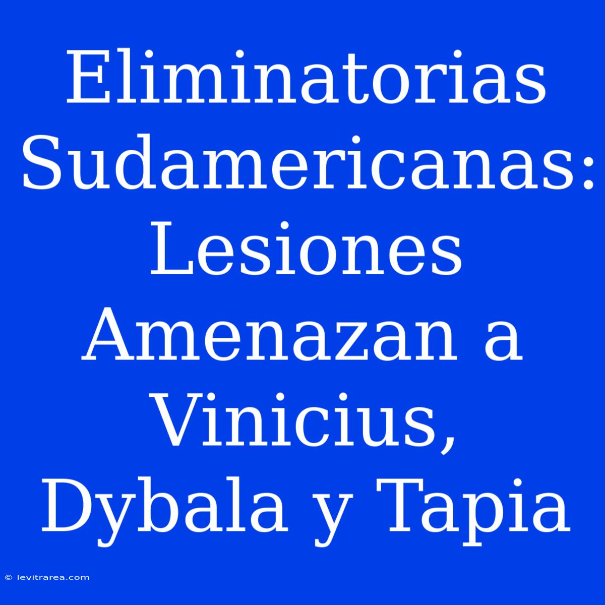 Eliminatorias Sudamericanas: Lesiones Amenazan A Vinicius, Dybala Y Tapia